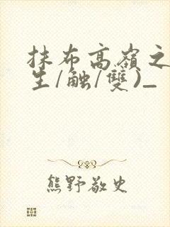 抹布高岭之花(生/触/双)_