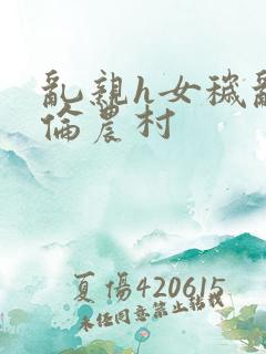 乱亲h女秽乱常伦农村