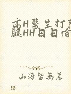 高H医生打开双腿HH日日偷欢H