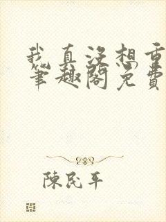 我真没想重生啊笔趣阁免费阅读