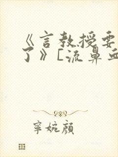 《言教授要撞坏了》[流鼻血]