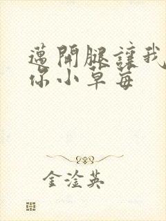 迈开腿让我看看你小草莓