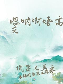 嗯呐啊唔高H兽交