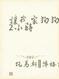 让我家狗狗X了2小时