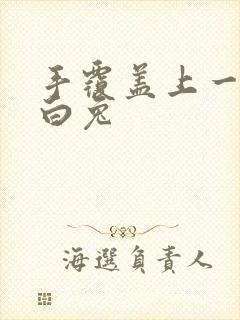 手覆盖上一对大白兔