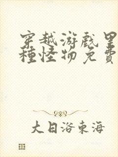 穿越游戏里被各种怪物免费阅读