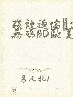 强被迫伦姧高潮无码BD欧美视频