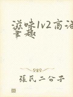 滋味1v2商洛笔趣