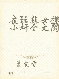 夜玩亲女裸睡的小妍全文阅读