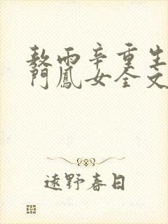 敖雨辛重生之侯门凤女全文免费阅读