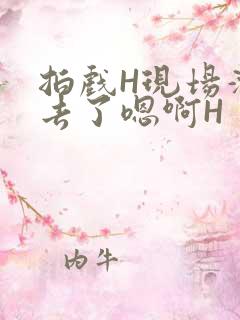 拍戏H现场滑进去了嗯啊H