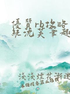 优质rb攻略系统沈芙笔趣阁