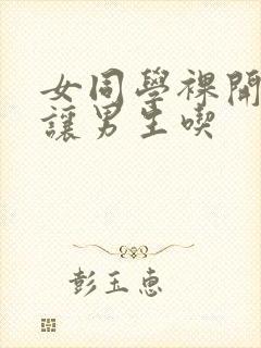 女同学裸开双乳让男生吃