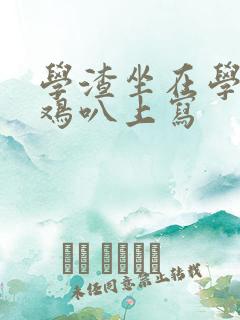 学渣坐在学霸的鸡叭上写