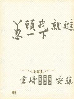 丫头我就进一点忍一下