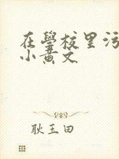 在学校里污污的小黄文