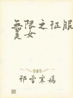 无限之征服天下美女