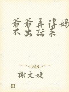 爷爷弄得妈妈说不出话来