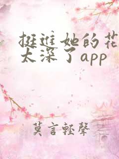 挺进她的花苞啊太深了app