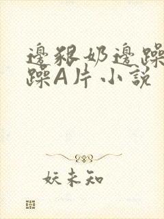 边啃奶边躁狠狠躁A片小说