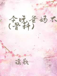 今晚爸妈不在家(骨科)