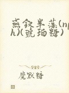 燕钗半落(nph)(琥珀糖)