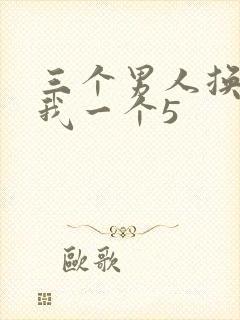 三个男人换着躁我一个5