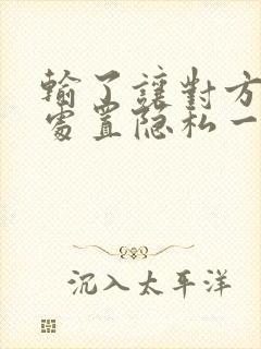 输了让对方随便处置隐私一个月