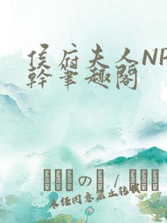 侯府夫人NP高干笔趣阁