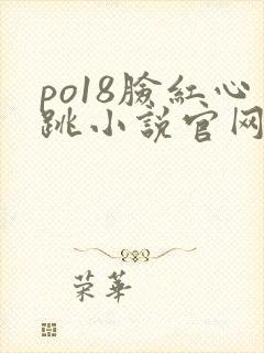 po18脸红心跳小说官网无弹窗