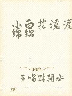 小白花浇灌日常绵绵