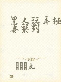 黑人玩弄极品人妻系列