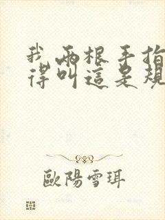 我两根手指你就得叫这是规矩