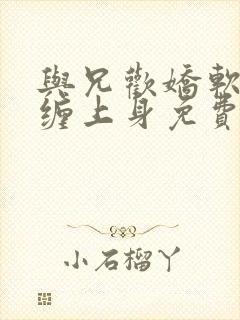 与兄欢娇软嫡女缠上身免费阅读