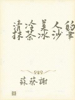 清冷美人的神奇抹茶冰沙笔趣阁