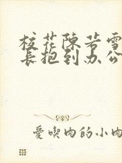 校花陈若雪被校长抱到办公室