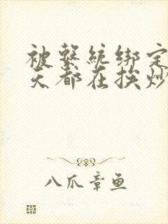 被系统绑定后每天都在挨炒