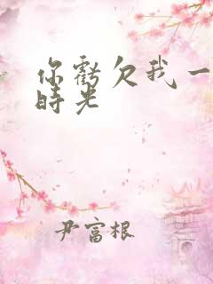 你亏欠我一段小时光