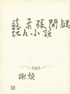 苏柔张开腿任人玩h小说