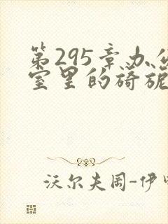 第295章办公室里的旖旎