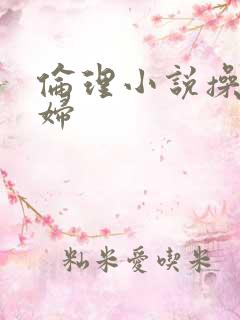 伦理小说操儿媳妇