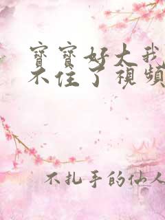 宝宝好大我都握不住了视频