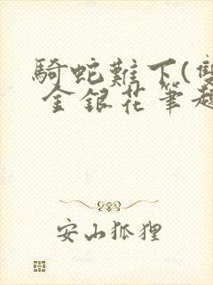 骑蛇难下(双) 金银花笔趣阁