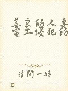 善良的人妻被水电工侵犯的后果