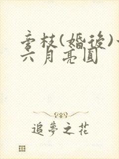 旁枝(婚后)十六月亮圆