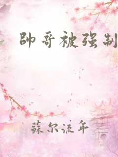 帅哥被强制榨精