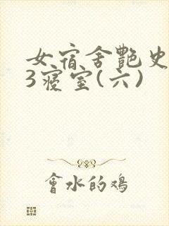 女宿舍艳史223寝室(六)