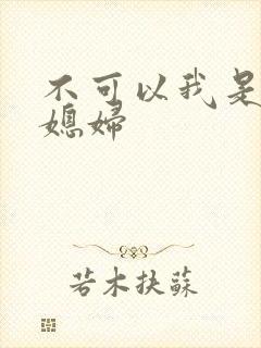 不可以我是你儿媳妇