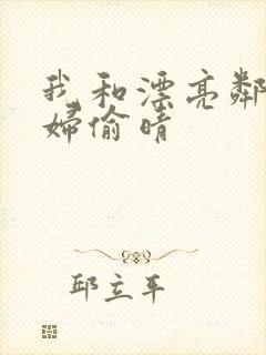 我和漂亮邻居少妇偷晴