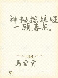 神秘总统吸够没 一顾春风